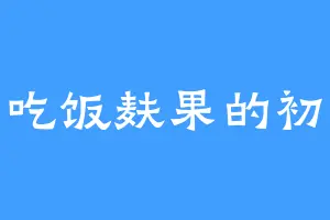 爱吃饭麸果的初元