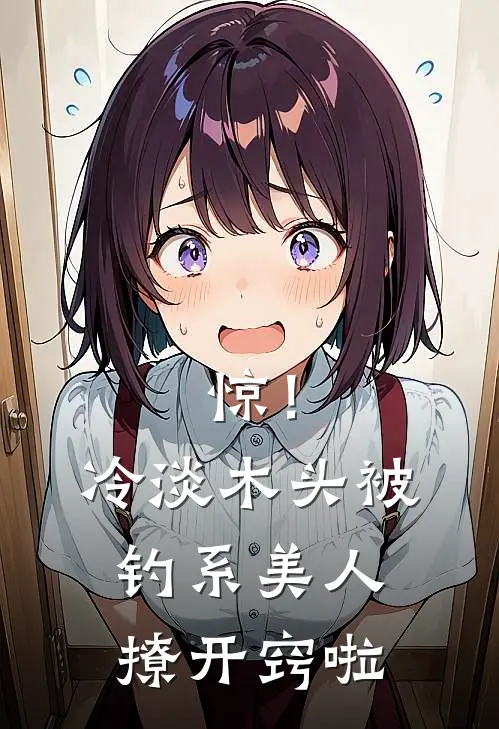 惊！冷淡木头被钓系美人撩开窍啦