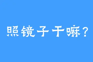 照镜子干嘛？
