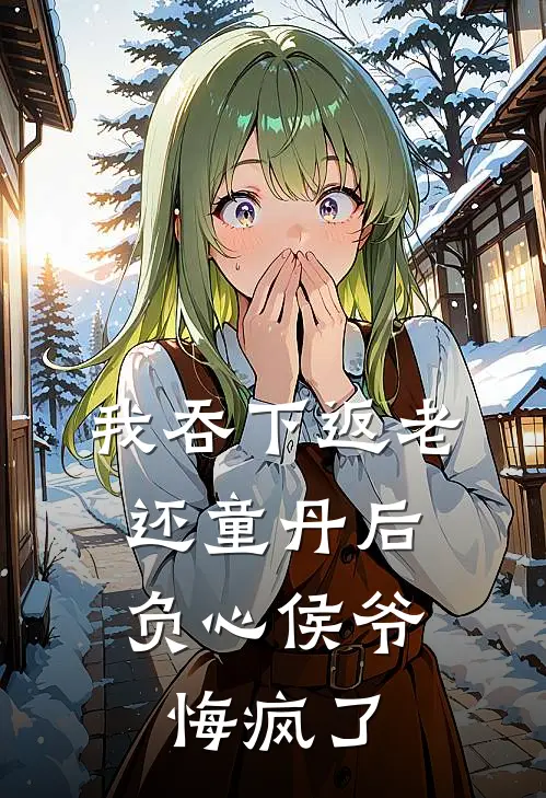 我吞下返老还童丹后，负心侯爷悔疯了