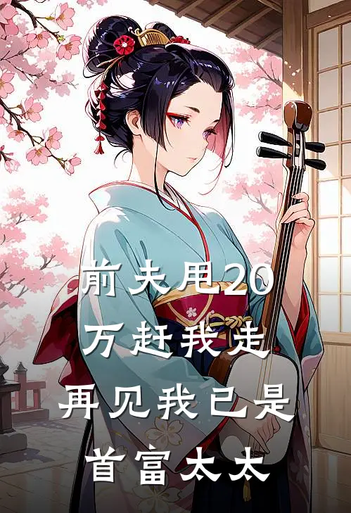 前夫甩20万赶我走，再见我已是首富太太赵峰苏晴免费热门小说_最热门小说前夫甩20万赶我走，再见我已是首富太太赵峰苏晴