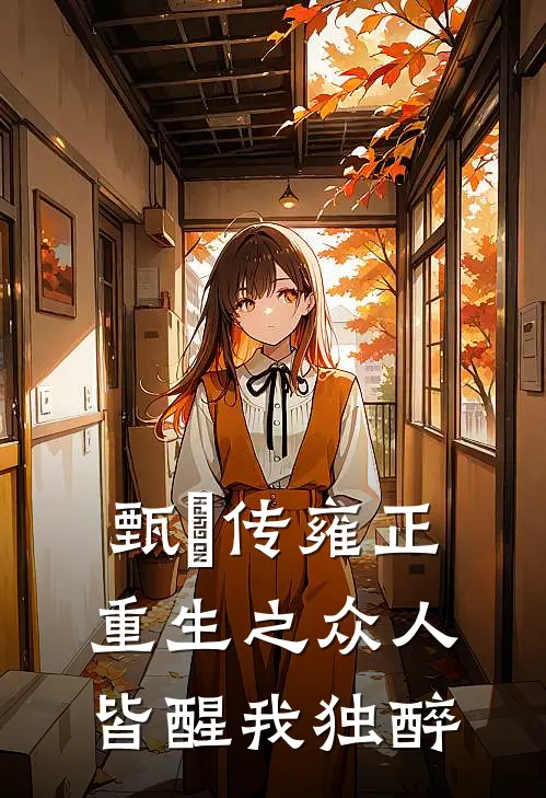 甄嬛传雍正重生之众人皆醒我独醉(甄嬛苏培盛)全本免费小说阅读_全文免费阅读甄嬛传雍正重生之众人皆醒我独醉甄嬛苏培盛