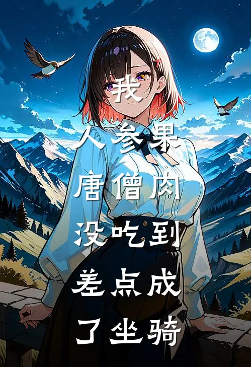 我，人参果，唐僧肉没吃到，差点成了坐骑(唐僧孙悟空)完本小说_全本免费小说我，人参果，唐僧肉没吃到，差点成了坐骑唐僧孙悟空