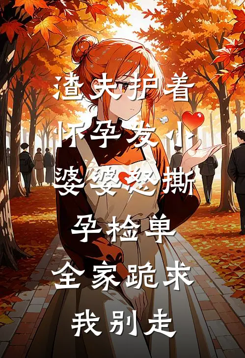 渣夫护着怀孕发小，婆婆怒撕孕检单，全家跪求我别走周明哲沈莹最新免费小说_免费完本小说渣夫护着怀孕发小，婆婆怒撕孕检单，全家跪求我别走周明哲沈莹