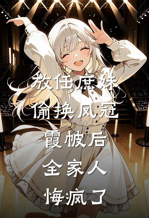 放任庶妹偷换凤冠霞帔后，全家人悔疯了婉儿影七完结版小说阅读_完整版小说免费阅读放任庶妹偷换凤冠霞帔后，全家人悔疯了(婉儿影七)