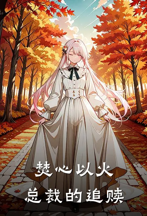 焚心以火：总裁的追赎(司卡琳冷慕辰)免费阅读_完结热门小说焚心以火：总裁的追赎(司卡琳冷慕辰)