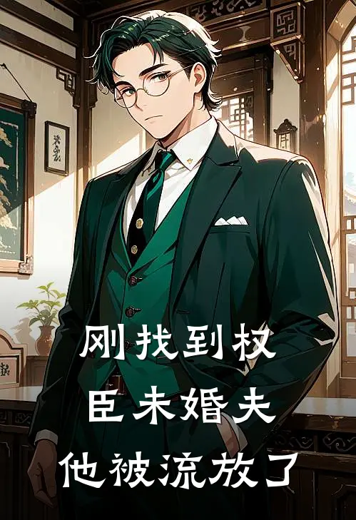 邢峥南瑛刚找到权臣未婚夫，他被流放了全章节在线阅读_刚找到权臣未婚夫，他被流放了全集免费在线阅读