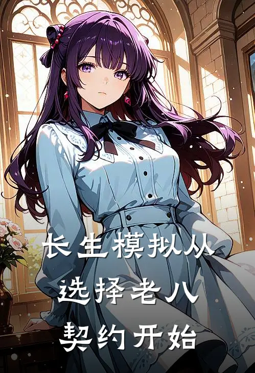 长生模拟从选择老八契约开始(莫长生海克斯)全本免费小说_最新章节列表长生模拟从选择老八契约开始(莫长生海克斯)