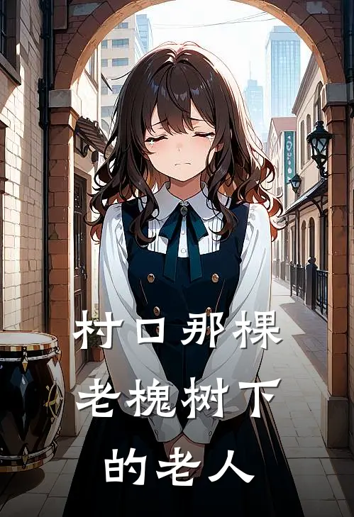 村口那棵老槐树下的老人。赵德顺德顺最新好看小说_最新章节列表村口那棵老槐树下的老人。(赵德顺德顺)