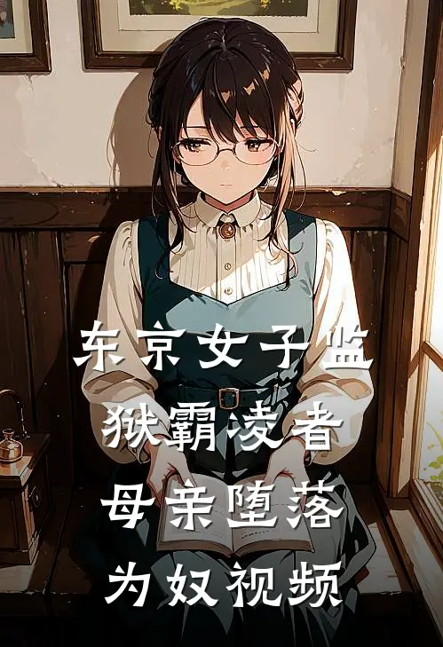 东京女子监狱霸凌者母亲堕落为奴视频