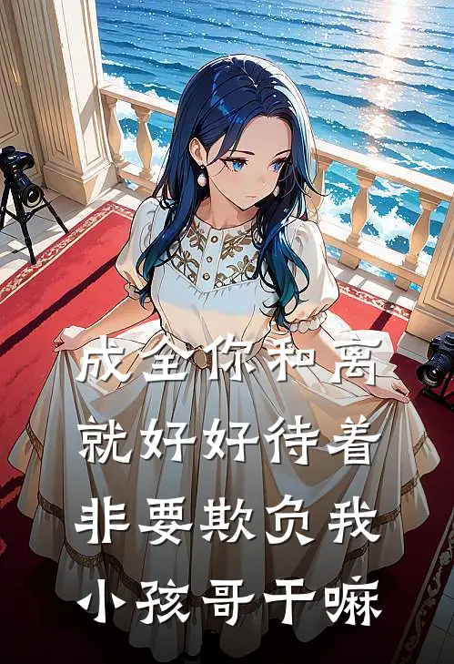 成全你和离就好好待着，非要欺负我小孩哥干嘛