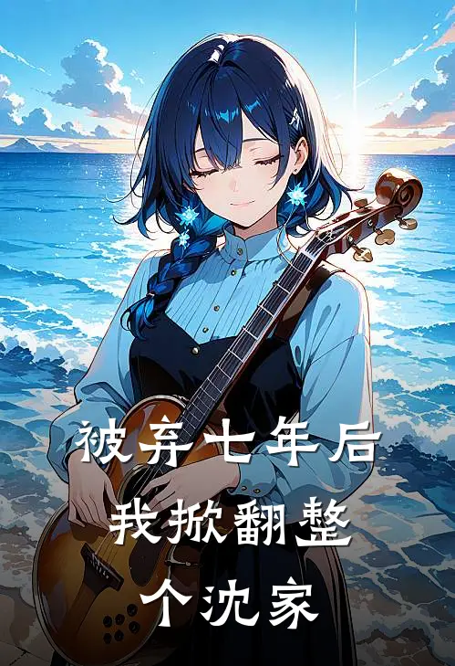 被弃七年后，我掀翻整个沈家沈念念沈甜甜完结好看小说_最新章节列表被弃七年后，我掀翻整个沈家(沈念念沈甜甜)