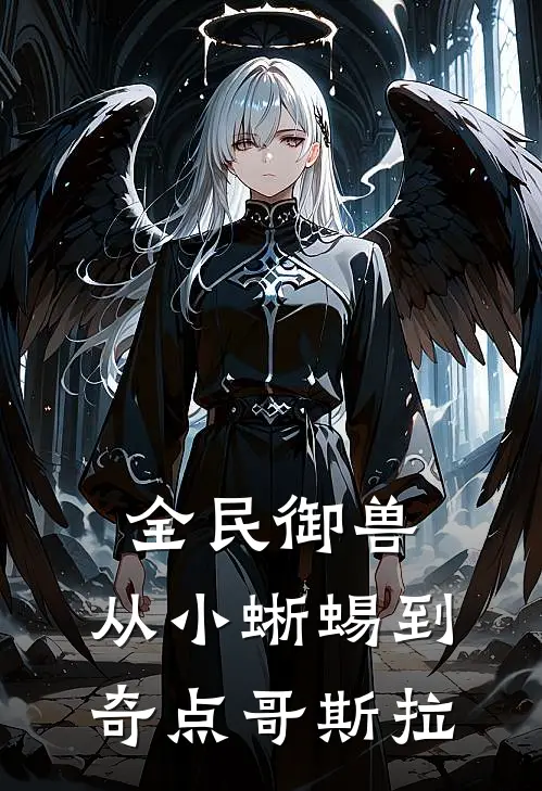 全民御兽：从小蜥蜴到奇点哥斯拉李飞刘涛免费小说在线阅读_热门小说在线阅读全民御兽：从小蜥蜴到奇点哥斯拉李飞刘涛