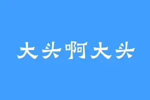 大头啊大头