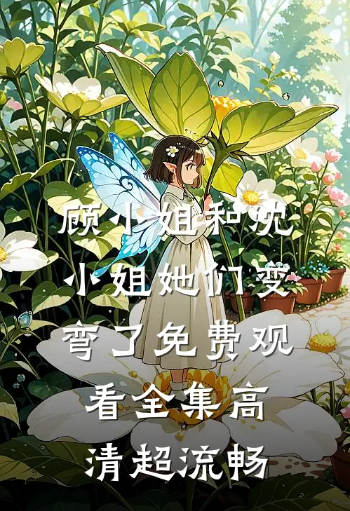 顾小姐和沈小姐她们变弯了免费观看全集高清超流畅