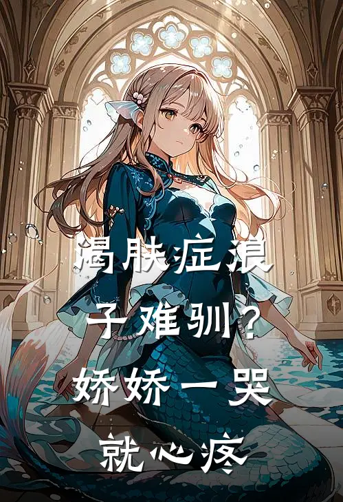 渴肤症浪子难驯？娇娇一哭就心疼(慕嫣江彧)热门小说大全_免费小说大全渴肤症浪子难驯？娇娇一哭就心疼慕嫣江彧