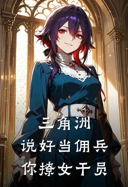 三角洲：说好当佣兵，你撩女干员(林野麦晓雯)阅读免费小说_完本热门小说三角洲：说好当佣兵，你撩女干员林野麦晓雯