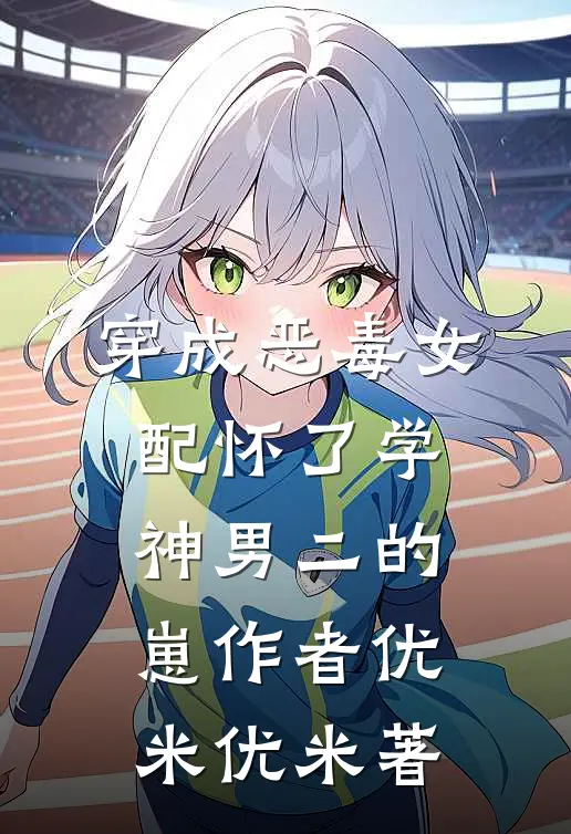 穿成恶毒女配怀了学神男二的崽作者优米优米著