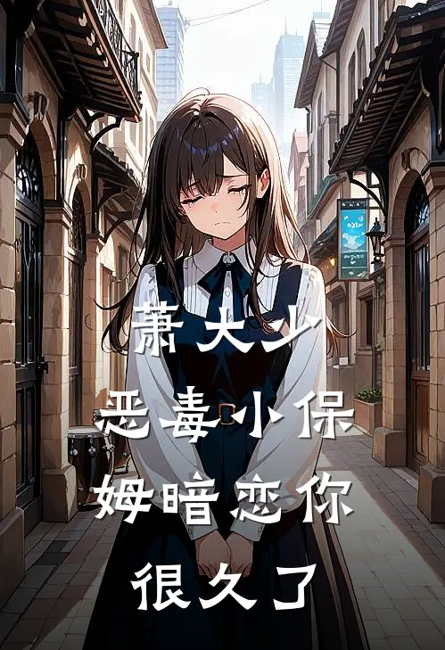 萧大少，恶毒小保姆暗恋你很久了陆引夏萧束完结版小说_最新章节列表萧大少，恶毒小保姆暗恋你很久了(陆引夏萧束)