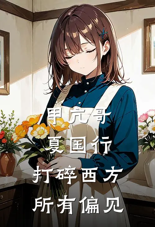 甲亢哥夏国行，打碎西方所有偏见(苏云夏国)阅读免费小说_完本热门小说甲亢哥夏国行，打碎西方所有偏见苏云夏国