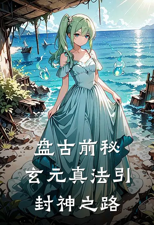 盘古前秘：玄元真法引封神之路龙云翊黄欢完本小说免费阅读_最新章节列表盘古前秘：玄元真法引封神之路(龙云翊黄欢)