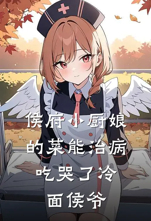 侯府小厨娘的菜能治病，吃哭了冷面侯爷